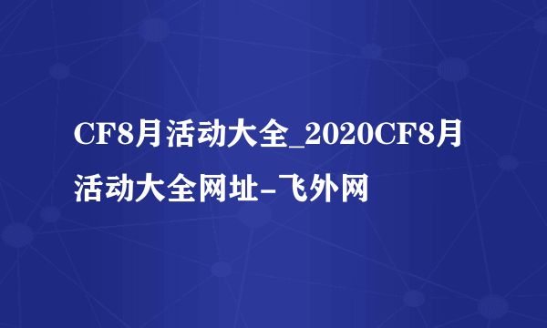 CF8月活动大全_2020CF8月活动大全网址-飞外网