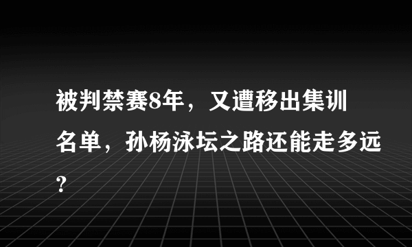 被判禁赛8年，又遭移出集训名单，孙杨泳坛之路还能走多远？