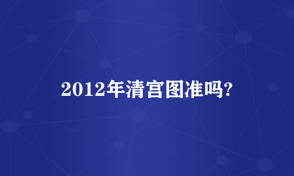 2012年清宫图准吗?