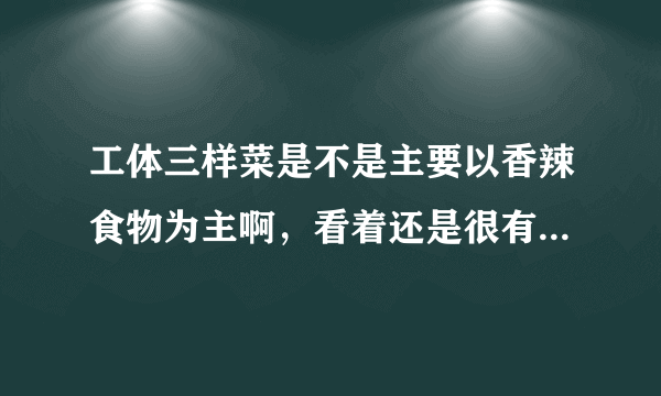 工体三样菜是不是主要以香辣食物为主啊，看着还是很有档次的呢。