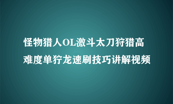 怪物猎人OL激斗太刀狩猎高难度单狞龙速刷技巧讲解视频