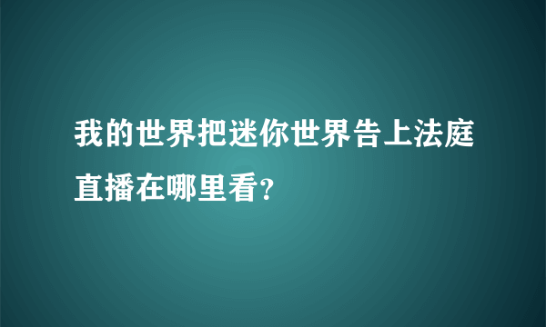 我的世界把迷你世界告上法庭直播在哪里看？