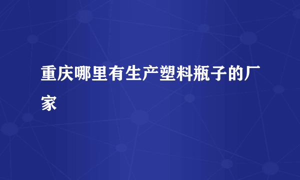 重庆哪里有生产塑料瓶子的厂家