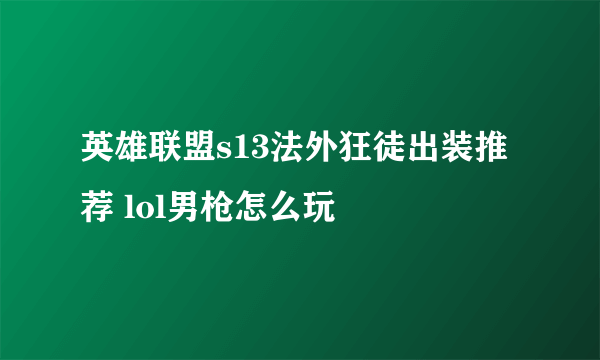 英雄联盟s13法外狂徒出装推荐 lol男枪怎么玩