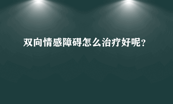 双向情感障碍怎么治疗好呢？