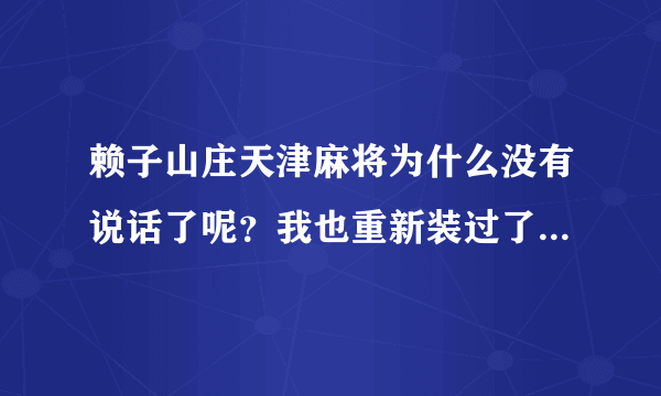 赖子山庄天津麻将为什么没有说话了呢？我也重新装过了。win7系统，求解答 在线等。