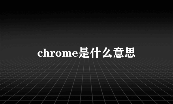 chrome是什么意思