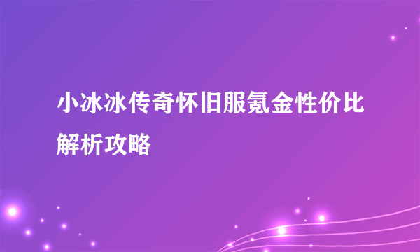 小冰冰传奇怀旧服氪金性价比解析攻略