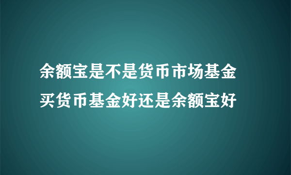 余额宝是不是货币市场基金 买货币基金好还是余额宝好