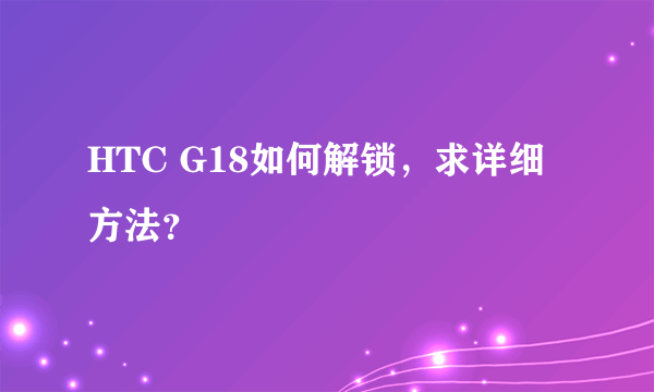 HTC G18如何解锁，求详细方法？