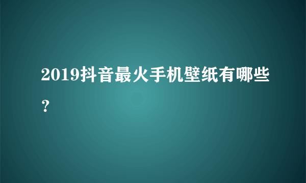 2019抖音最火手机壁纸有哪些？