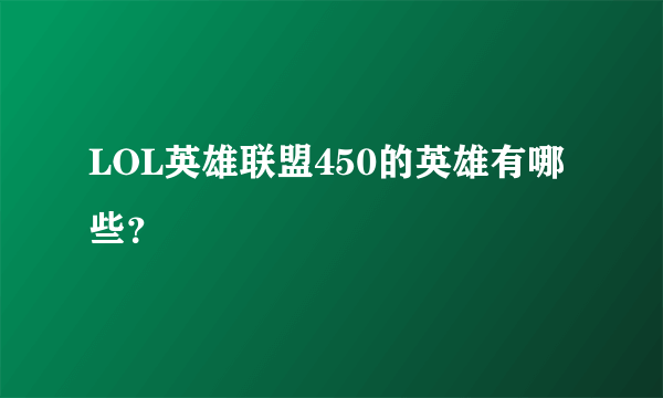 LOL英雄联盟450的英雄有哪些？