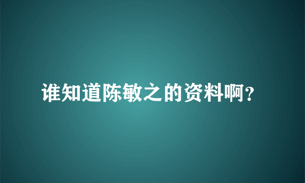 谁知道陈敏之的资料啊？