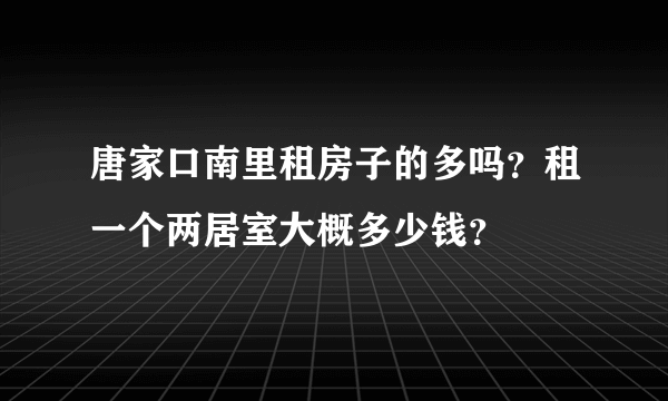 唐家口南里租房子的多吗？租一个两居室大概多少钱？