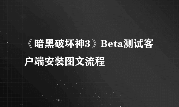 《暗黑破坏神3》Beta测试客户端安装图文流程