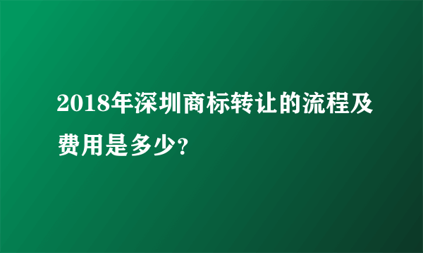 2018年深圳商标转让的流程及费用是多少？