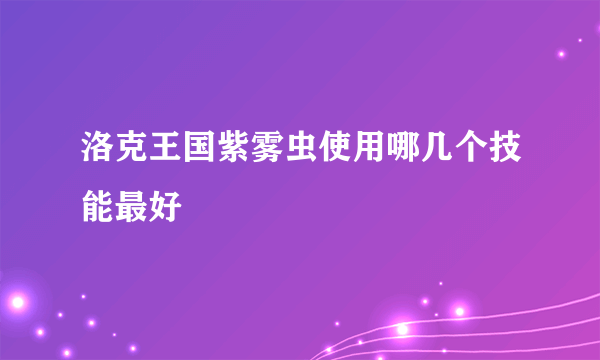 洛克王国紫雾虫使用哪几个技能最好