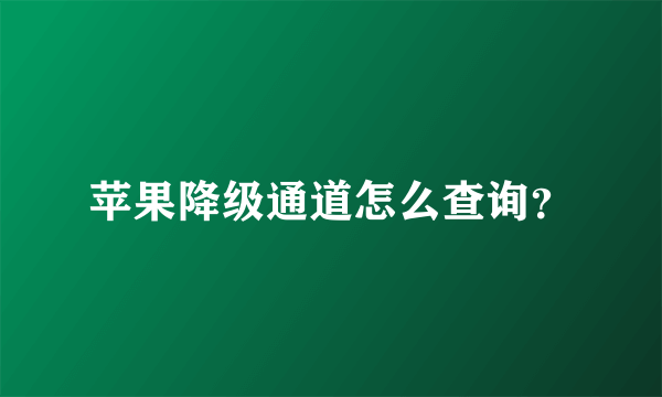 苹果降级通道怎么查询？