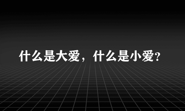 什么是大爱，什么是小爱？