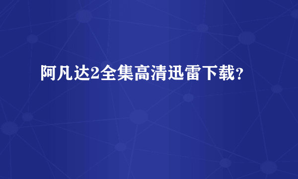 阿凡达2全集高清迅雷下载？