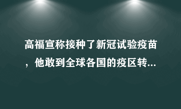 高福宣称接种了新冠试验疫苗，他敢到全球各国的疫区转一圈吗？