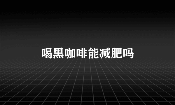 喝黑咖啡能减肥吗