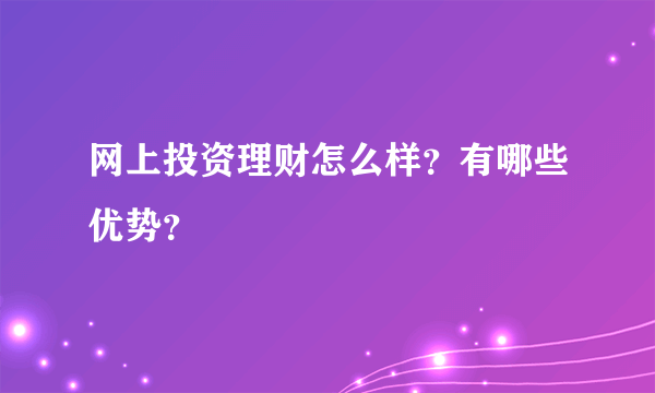 网上投资理财怎么样？有哪些优势？