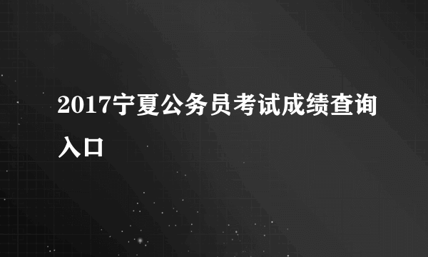 2017宁夏公务员考试成绩查询入口