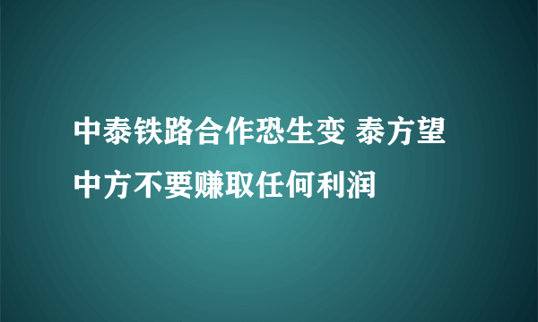 中泰铁路合作恐生变 泰方望中方不要赚取任何利润