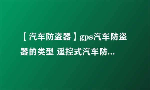 【汽车防盗器】gps汽车防盗器的类型 遥控式汽车防盗器的特点