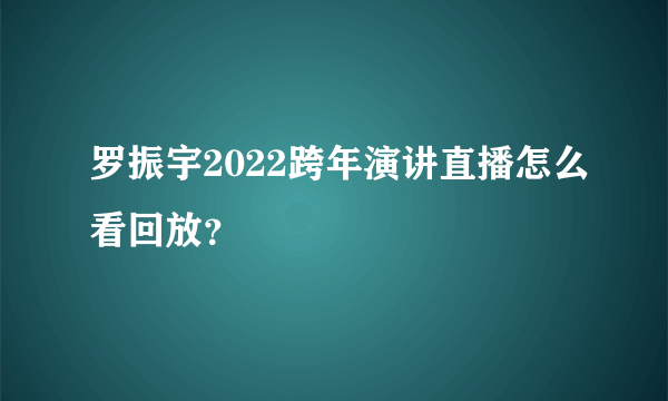 罗振宇2022跨年演讲直播怎么看回放？