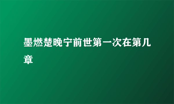 墨燃楚晚宁前世第一次在第几章