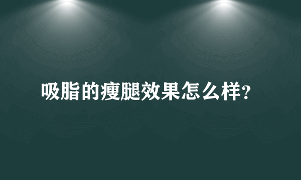 吸脂的瘦腿效果怎么样？