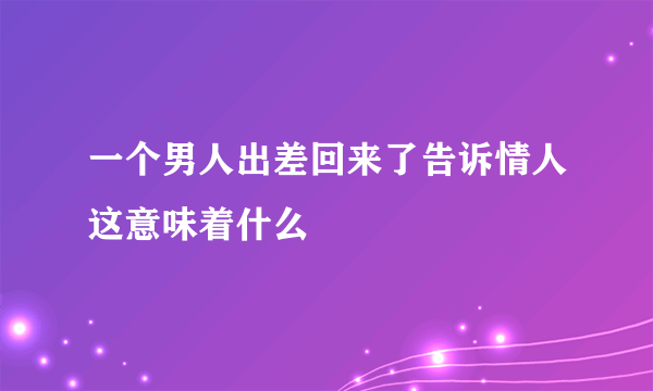 一个男人出差回来了告诉情人这意味着什么