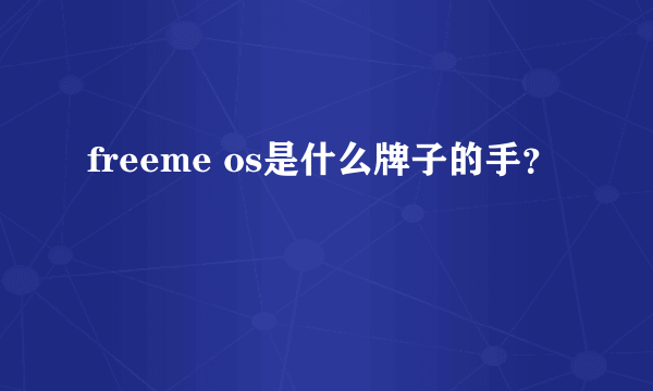 freeme os是什么牌子的手？