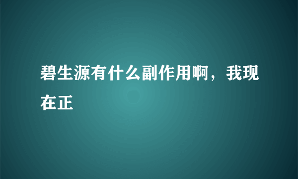 碧生源有什么副作用啊，我现在正