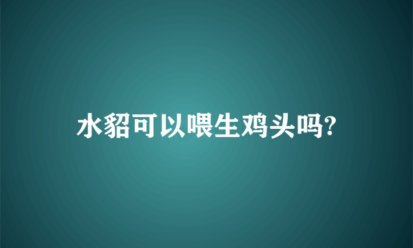 水貂可以喂生鸡头吗?