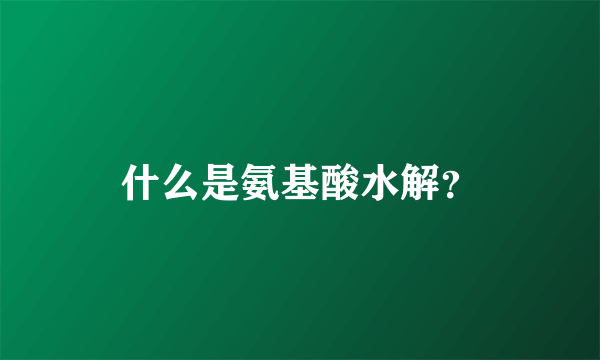 什么是氨基酸水解？