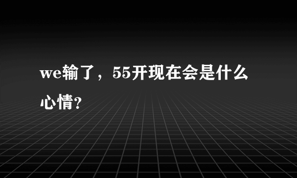 we输了，55开现在会是什么心情？