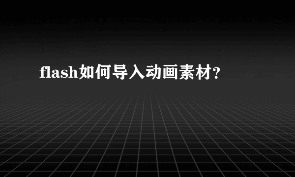 flash如何导入动画素材？