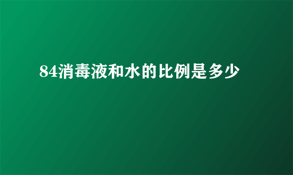 84消毒液和水的比例是多少