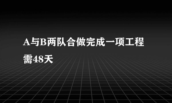 A与B两队合做完成一项工程需48天