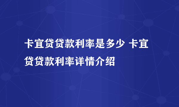 卡宜贷贷款利率是多少 卡宜贷贷款利率详情介绍