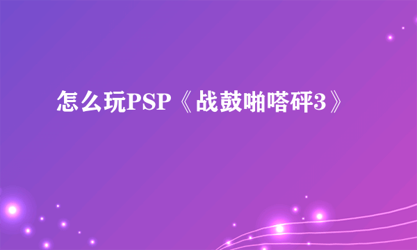 怎么玩PSP《战鼓啪嗒砰3》