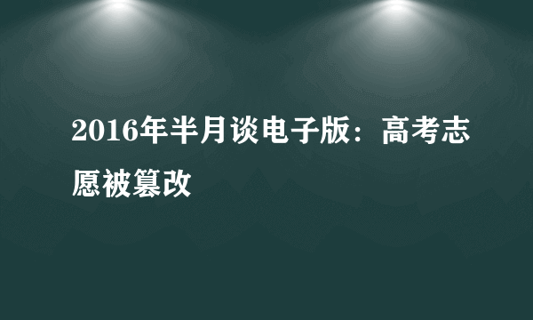 2016年半月谈电子版：高考志愿被篡改