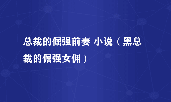 总裁的倔强前妻 小说（黑总裁的倔强女佣）