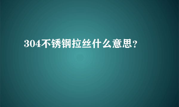 304不锈钢拉丝什么意思？