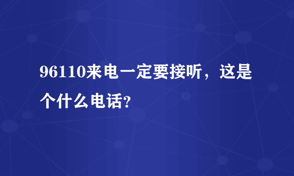 96110来电一定要接听，这是个什么电话？