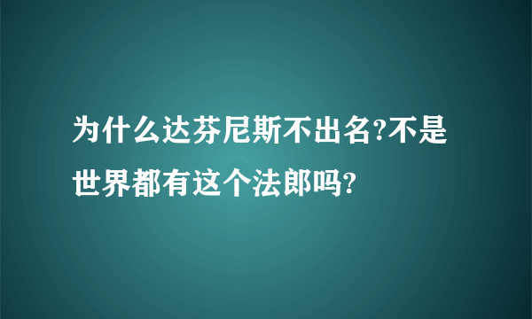 为什么达芬尼斯不出名?不是世界都有这个法郎吗?