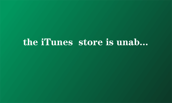 the iTunes  store is unable to